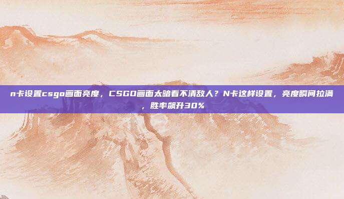 n卡设置csgo画面亮度,CSGO画面太暗看不清敌人?N卡这样设置,亮度瞬间拉满,胜率飙升30%