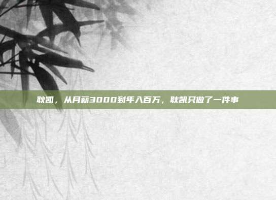 耿凯，从月薪3000到年入百万，耿凯只做了一件事