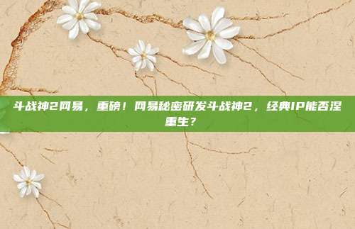 斗战神2网易,重磅!网易秘密研发斗战神2,经典IP能否涅槃重生?