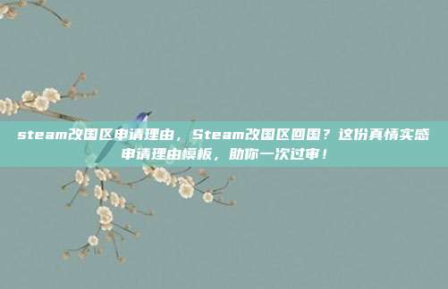 steam改国区申请理由,Steam改国区回国?这份真情实感申请理由模板,助你一次过审!