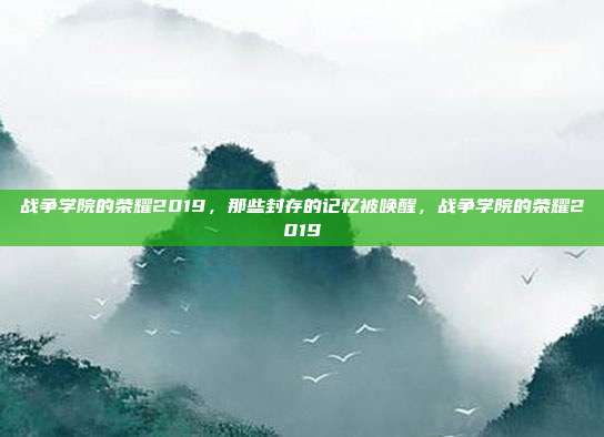 战争学院的荣耀2019,那些封存的记忆被唤醒,战争学院的荣耀2019