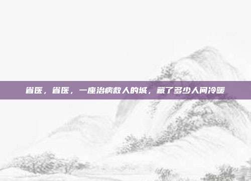 省医,省医,一座治病救人的城,藏了多少人间冷暖
