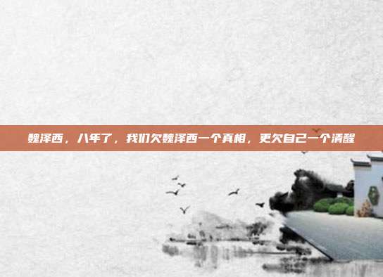 魏泽西，八年了，我们欠魏泽西一个真相，更欠自己一个清醒