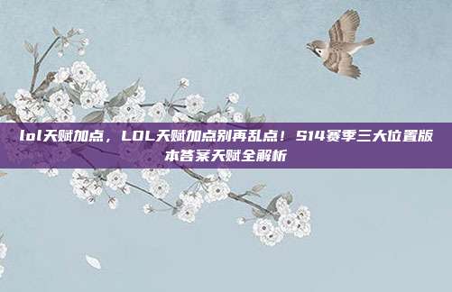 lol天赋加点,LOL天赋加点别再乱点!S14赛季三大位置版本答案天赋全解析