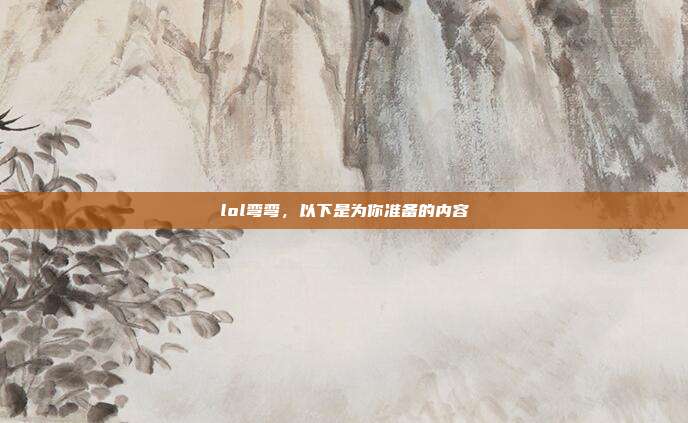 lol弯弯,以下是为你准备的内容