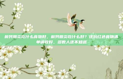 前列腺炎吃什么食物好,前列腺炎吃什么好?这份红色食物清单请收好,多数人还不知道