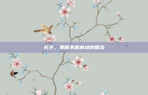 长牙,那颗不愿离场的智齿