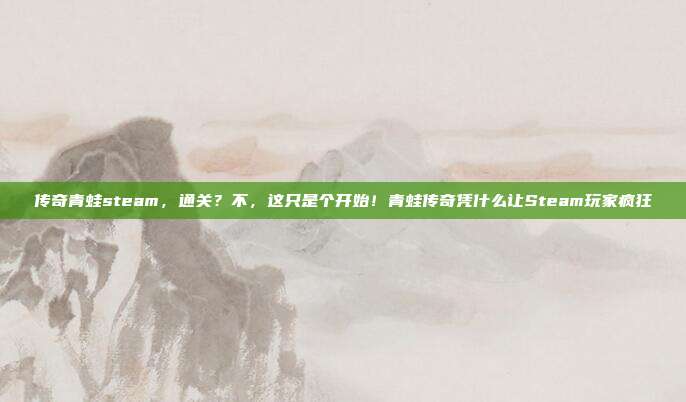 传奇青蛙steam,通关?不,这只是个开始!青蛙传奇凭什么让Steam玩家疯狂