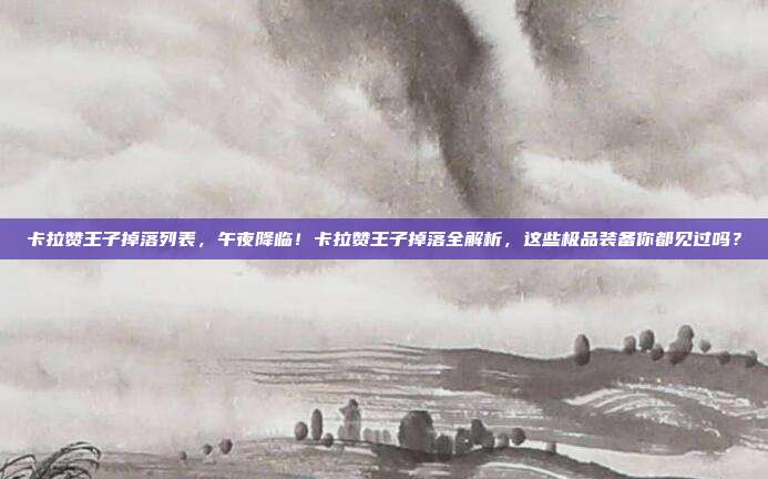 卡拉赞王子掉落列表,午夜降临!卡拉赞王子掉落全解析,这些极品装备你都见过吗?