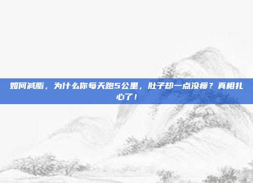 如何减脂,为什么你每天跑5公里,肚子却一点没瘦?真相扎心了!