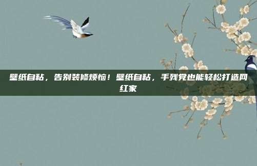 壁纸自粘,告别装修烦恼!壁纸自粘,手残党也能轻松打造网红家