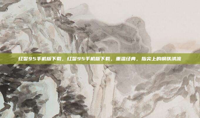 红警95手机版下载,红警95手机版下载,重温经典,指尖上的钢铁洪流