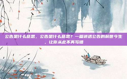 公告是什么意思，公告是什么意思？一篇讲透公告的前世今生，让你从此不再写错