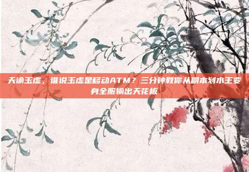 天谕玉虚,谁说玉虚是移动ATM?三分钟教你从副本划水王变身全服输出天花板