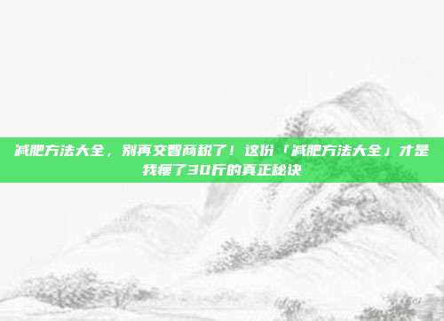 减肥方法大全，别再交智商税了！这份「减肥方法大全」才是我瘦了30斤的真正秘诀
