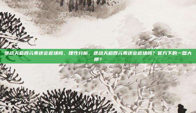 逆战天启四元素还会返场吗,理性分析,逆战天启四元素还会返场吗?官方下的一盘大棋?