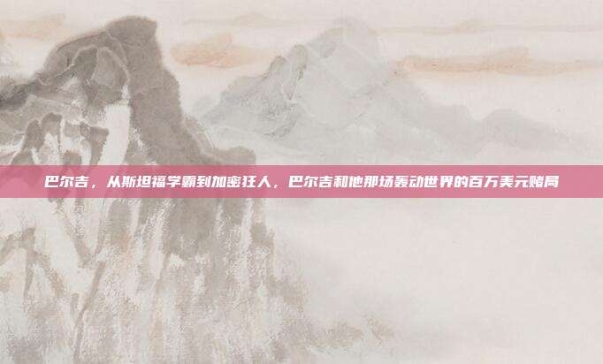 巴尔吉,从斯坦福学霸到加密狂人,巴尔吉和他那场轰动世界的百万美元赌局
