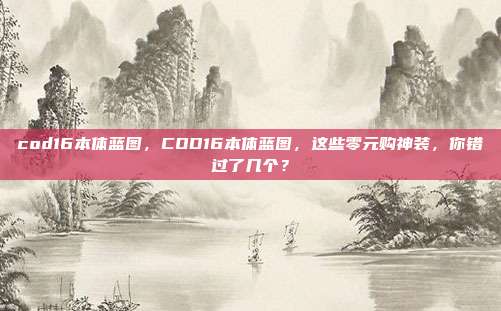 cod16本体蓝图,COD16本体蓝图,这些零元购神装,你错过了几个?
