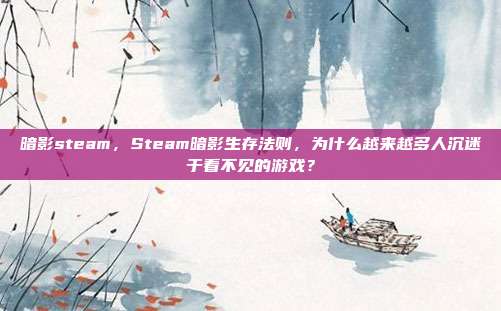 暗影steam,Steam暗影生存法则,为什么越来越多人沉迷于看不见的游戏?