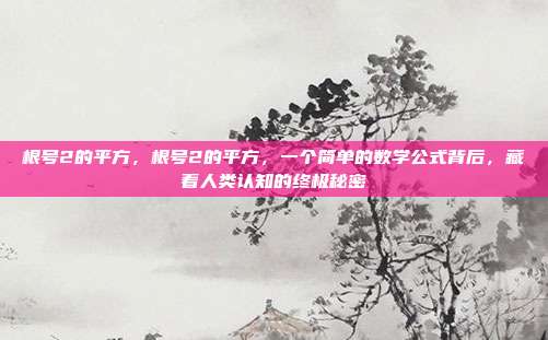 根号2的平方,根号2的平方,一个简单的数学公式背后,藏着人类认知的终极秘密
