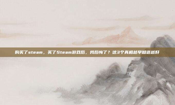 购买了steam,买了Steam游戏后,我后悔了?这3个真相越早知道越好