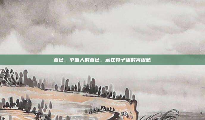 要色,中国人的要色,藏在骨子里的高级感