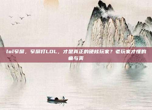 lol窄屏，窄屏打LOL，才是真正的硬核玩家？老玩家才懂的痛与爽
