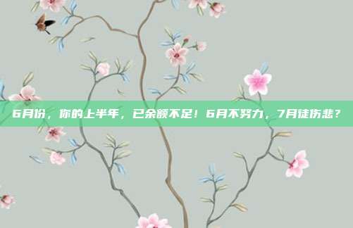6月份,你的上半年,已余额不足!6月不努力,7月徒伤悲?