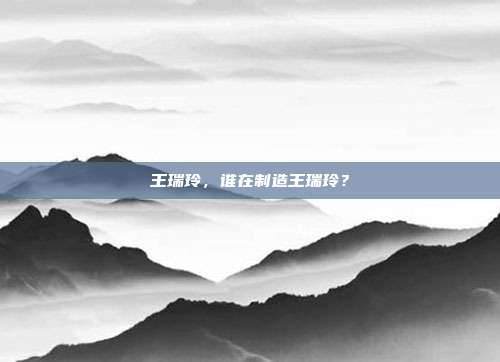 王瑞玲，谁在制造王瑞玲？