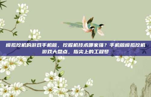 模拟挖机的游戏手机版,挖掘机技术哪家强?手机版模拟挖机游戏大盘点,指尖上的工程梦
