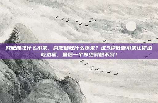 减肥能吃什么水果,减肥能吃什么水果?这5种低糖水果让你边吃边瘦,最后一个你绝对想不到!