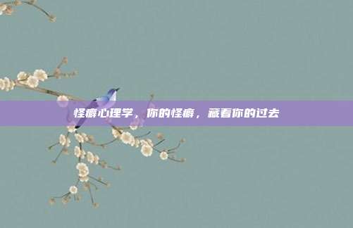 怪癖心理学,你的怪癖,藏着你的过去