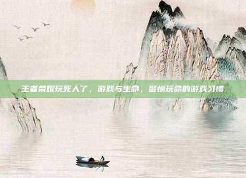 王者荣耀玩死人了,游戏与生命,警惕玩命的游戏习惯