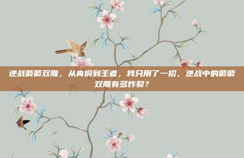 逆战箭箭双雕,从青铜到王者,我只用了一招,逆战中的箭箭双雕有多炸裂?