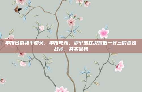 单排日常和平精英,单排吃鸡,那个总在决赛圈一穿三的孤独战神,其实是我