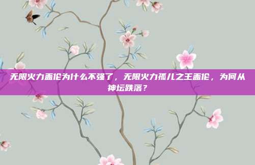 无限火力盖伦为什么不强了,无限火力孤儿之王盖伦,为何从神坛跌落?