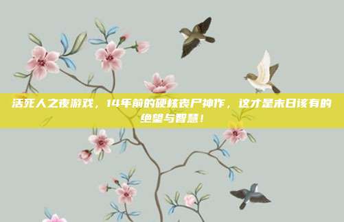 活死人之夜游戏,14年前的硬核丧尸神作,这才是末日该有的绝望与智慧!