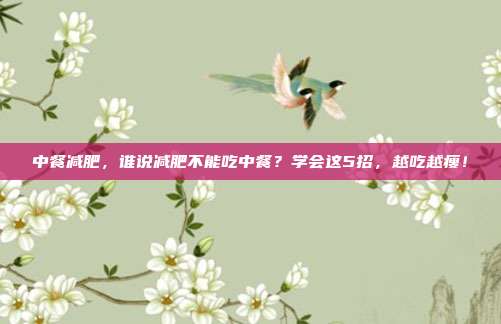 中餐减肥,谁说减肥不能吃中餐?学会这5招,越吃越瘦!