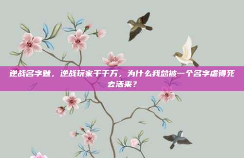逆战名字魅,逆战玩家千千万,为什么我总被一个名字虐得死去活来?