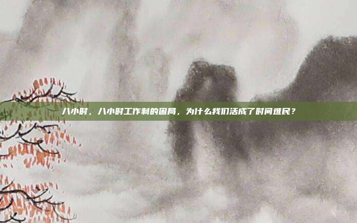 八小时，八小时工作制的困局，为什么我们活成了时间难民？