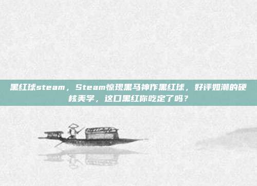 黑红球steam,Steam惊现黑马神作黑红球,好评如潮的硬核美学,这口黑红你吃定了吗?