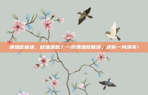 清燥救肺汤,秋燥难熬?一剂清燥救肺汤,还你一身清爽!