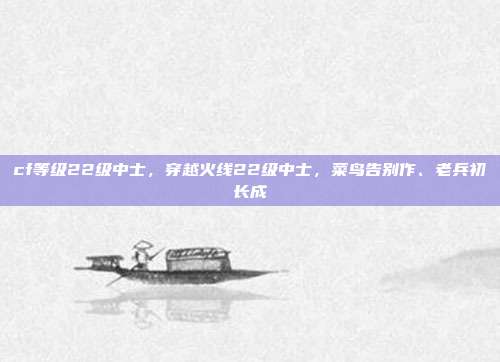 cf等级22级中士,穿越火线22级中士,菜鸟告别作、老兵初长成