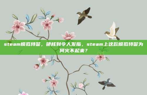 steam模拟特警,硬核到令人发指,steam上这款模拟特警为何火不起来?
