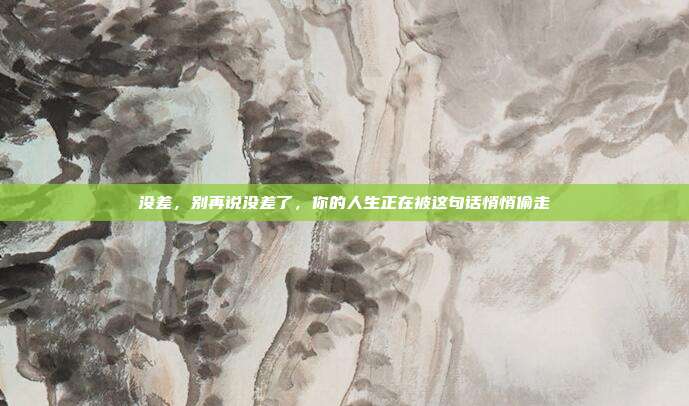 没差,别再说没差了,你的人生正在被这句话悄悄偷走