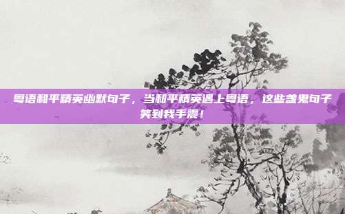 粤语和平精英幽默句子,当和平精英遇上粤语,这些盏鬼句子笑到我手震!