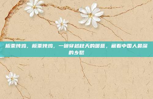 板栗炖鸡,板栗炖鸡,一碗穿越秋天的暖意,藏着中国人最深的乡愁
