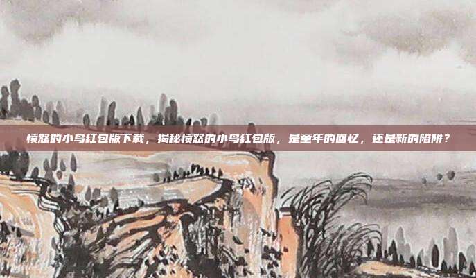 愤怒的小鸟红包版下载,揭秘愤怒的小鸟红包版,是童年的回忆,还是新的陷阱?