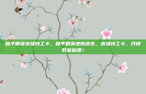 和平精英农场持工卡,和平精英地铁逃生,农场持工卡,开锁致富秘籍!