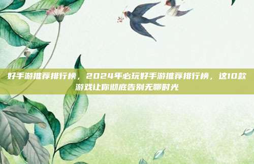 好手游推荐排行榜,2024年必玩好手游推荐排行榜,这10款游戏让你彻底告别无聊时光